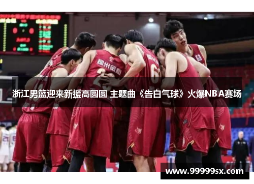 浙江男篮迎来新援高圆圆 主题曲《告白气球》火爆NBA赛场