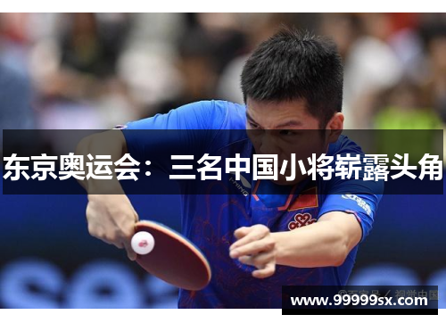 东京奥运会：三名中国小将崭露头角