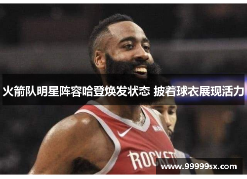 火箭队明星阵容哈登焕发状态 披着球衣展现活力